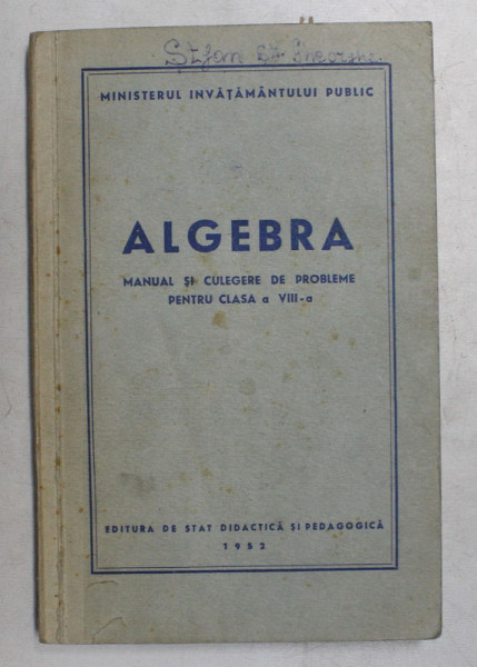 ALGEBRA - MANUAL SI CULEGERE DE PROBLEME PENTRU CLASA A VIII -A , 1952