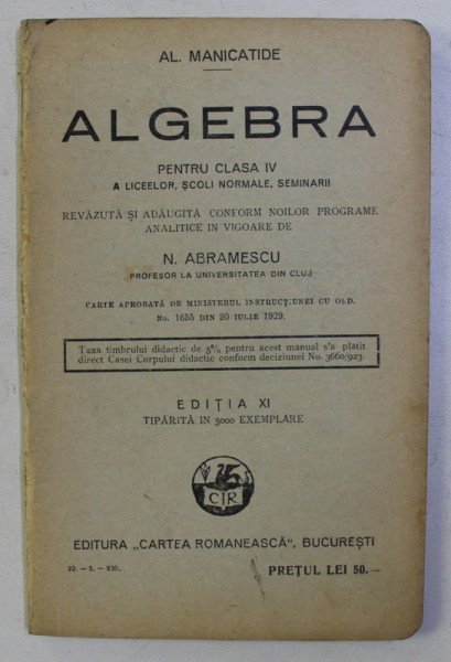 ALGEBRA PENTRU CLASA a - IV - a A LICEELOR , SCOLI NORMALE , SEMINARII ED. XI de AL MANICATIDE , 1930