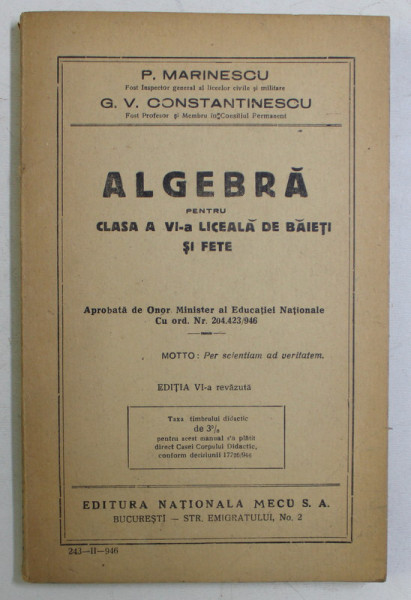ALGEBRA PENTRU CLASA A VI - A LICEALA DE BAIETI SI FETE , EDITIA VI - A REVAZUTA de P. MARINESCU si G. V. CONSTANTINESCU , 1946