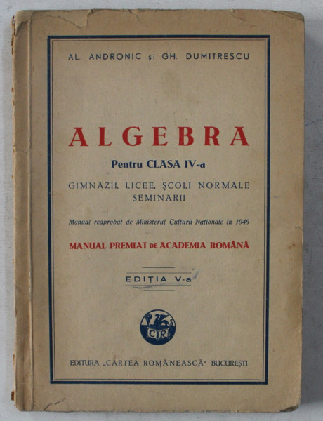 ALGEBRA PENTRU CLASA IV -A , GIMNAZII , LICEE , SCOLI NORMALE , SEMINARII de AL . ANDRONIC si GH. DUMITRESCU , 1946