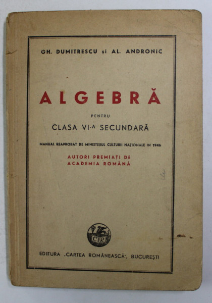 ALGEBRA PENTRU CLASA VI -A SECUNDARA de GH. DUMITRESCU si AL. ANDRONIC , 1946