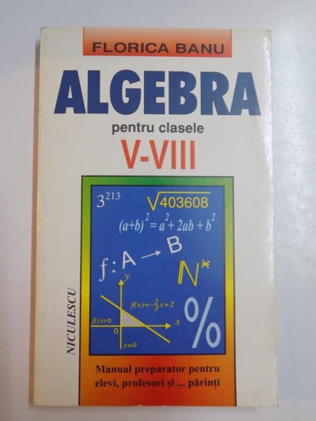 ALGEBRA PENTRU CLASELE V - VIII , MANUAL PREPARATOR PENTRU ELEVI , PROFESORI SI ... PARINTI de FLORICA BANU , 1995
