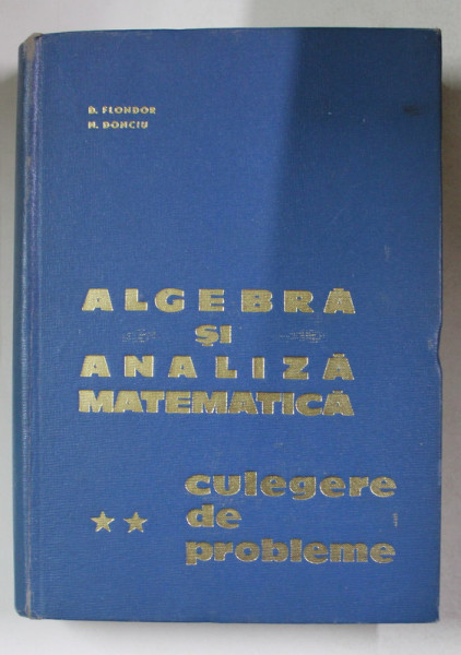 ALGEBRA SI ANALIZA MATEMATICA . CULEGERE DE PROBLEME VOL II de D. FLONDOR , N. DONCIU , 1965