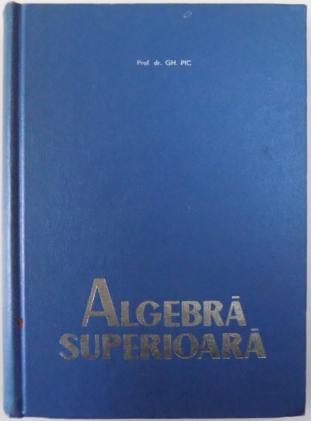 ALGEBRA SUPERIOARA de GH. PIC , 1966 * PREZINTA HALOURI APA