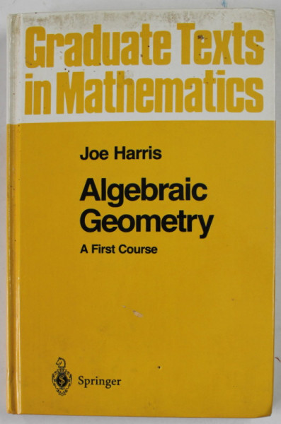 ALGEBRAIC GEOMETRY by JOE HARRIS , A FIRST COURSE , GRADUATE TEXTS IN MATHEMATICS , 1992