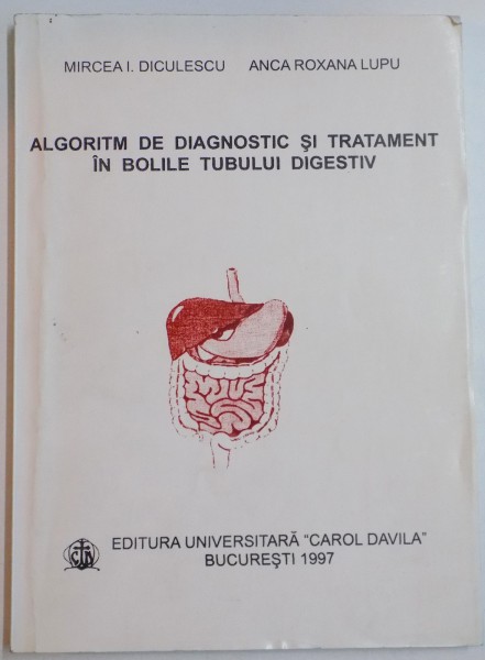 ALGORITM DE DIAGNOSTIC SI TRATAMENT IN BOLILE TUBULUI DIGESTIV de MIRCEA I. DICULESCU , ANCA ROXANA LUPU , 1997