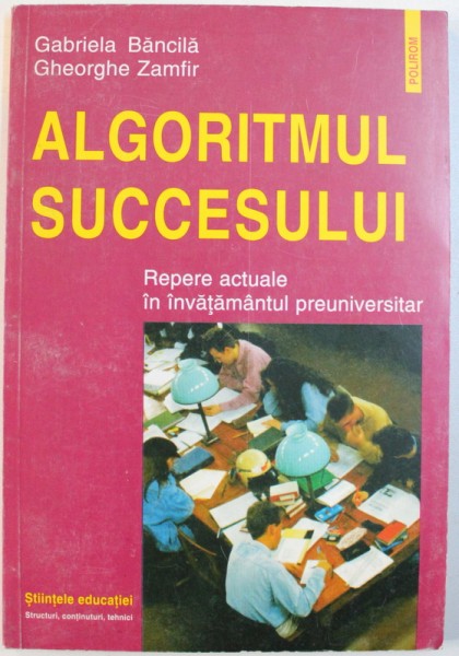 ALGORITMUL SUCCESULUI  - REPERE ACTUALE IN INVATAMANTUL PREUNIVERSITAR de GABRIELA BANCILA si GHEORGHE ZAMFIR , 1999