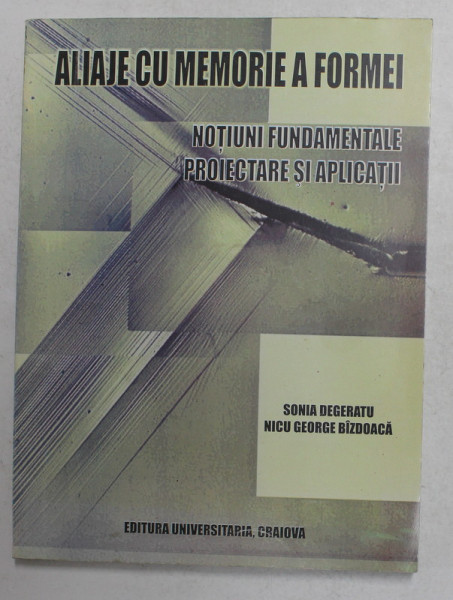 ALIAJE CU MEMORIE A FORMEI - NOTIUNI FUNDAMENTALE PROIECTARE SI APLICATII de SONIA DEGERATU si NICU GEORGE BIZDOACA , 2003