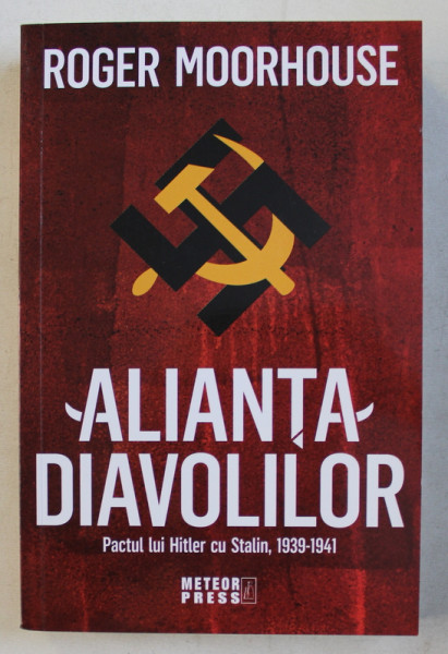 ALIANTA DIAVOLILOR  - PACTUL LUI HITLER CU STALIN , 1939 - 1941 de ROGER MOORHOUSE , 2019