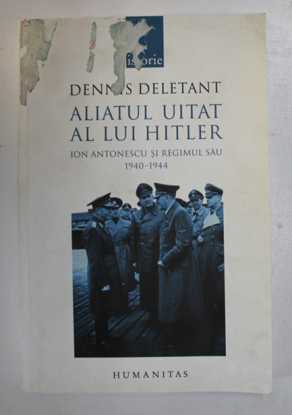 ALIATUL UITAT AL LUI HITLER - ION ANTONESCU SI REGIMUL SAU (1940 - 1944) de DENNIS DELETANT * PREZINTA HALOURI DE APA