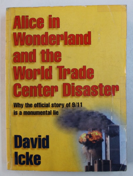 ALICE IN WONDERLAND AND THE WORLD TRADE CENTER DISASTER - WHY THE OFFICIAL STORY OF 9 / 11 IS A MONUMENTAL LIE by DAVID ICKE ,