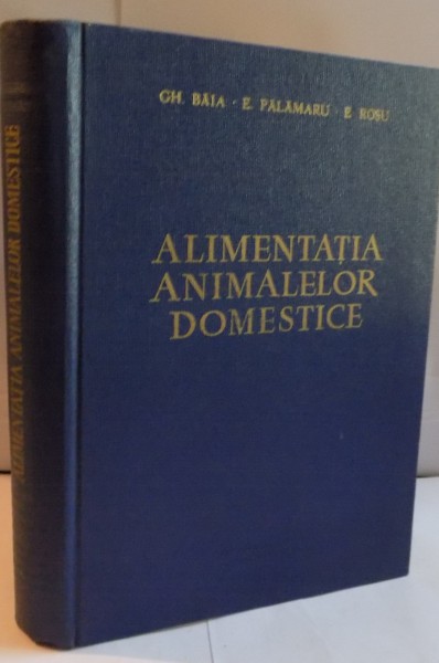 ALIMENTATIA ANIMALELOR DOMESTICE de GH. BAIA, E. PALAMARU, E. ROSU, 1962