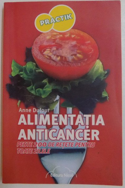 ALIMENTATIA ANTICANCER , PESTE 200 DE RETETE PENTRU TOATE ZILELE de ANNE DUFOUR , 2012 , PREZINTA SUBLINIERI CU PIXUL