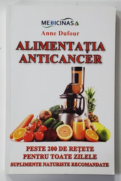 ALIMENTATIA ANTICANCER - PESTE 200 DE RETETE PENTRU TOATE ZILELE, SUPLIMENTE NATURISTE RECOMANDATE de ANNE DUFOUR , 2012
