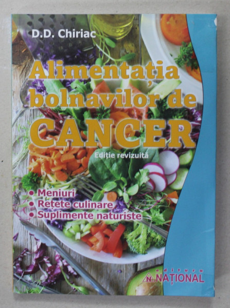 ALIMENTATIA BOLNAVILOR DE CANCER de D.D. CHIRIAC , MENIURI , RETETE CULINARE , SUPLIMENTE NATURISTE , 2023