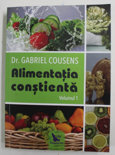 ALIMENTATIA CONSTIENTA , VOLUMUL I de Dr. GABRIEL COUSENS , 2018
