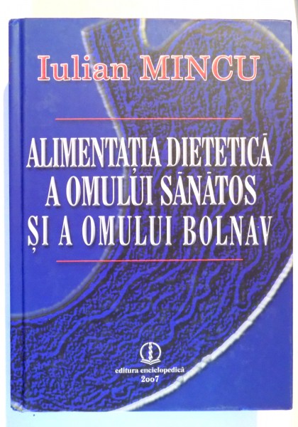ALIMENTATIA DIETETICA A OMULUI SANATOS SI A OMULUI BOLNAV de IULIAN MINCU , 2007