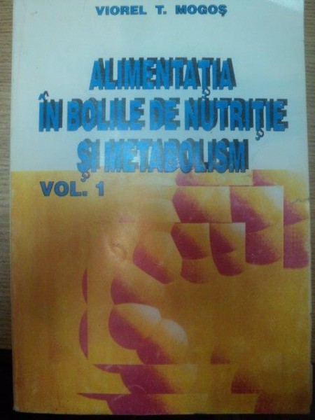 ALIMENTATIA IN BOLILE DE NUTRITIE SI METABOLISM de VIOREL T. MOGOS, VOL 1