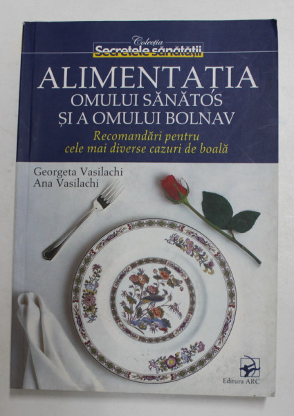 ALIMENTATIA OMULUI SANATOS SI A OMULUI BOLNAV - RECOMANDARI PENTRU CELE MAI DIVERSE CAZURI DE BOALA de GEORGETA VASILACHI si ANA VASILACHI , 2008
