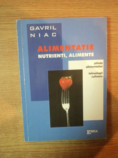 ALIMENTATIE , NUTRIENTI , ALIMENTE (STIINTA ALIMENTATIEI SI TEHNOLIGII CULINARE de GAVRIL NIAC , 2004