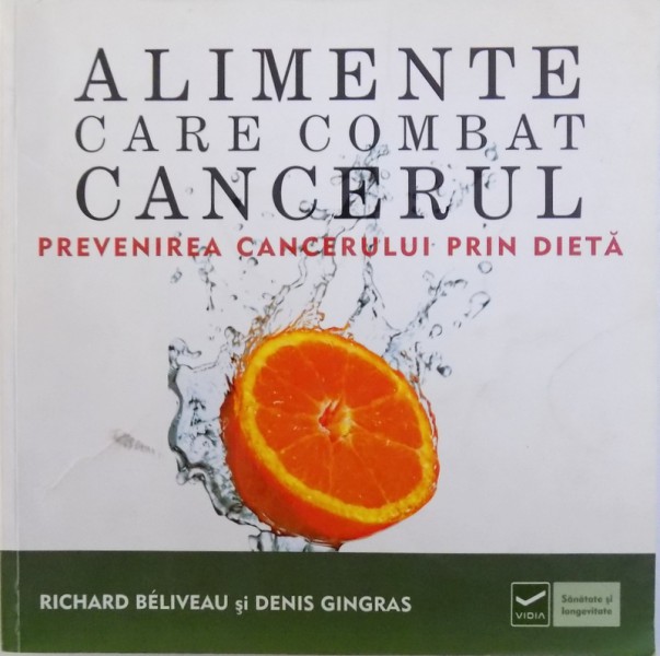 ALIMENTE CARE COMBAT CANCERUL - PREVENIREA CANCERULUI PRIN DIETA  de RICHARD BELIVEAU si DENIS GINGRAS , 2011