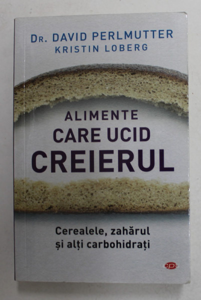 ALIMENTE CARE UCID CREIERUL - CEREALELE , ZAHARUL SI ALTI CARBOHIDRATI de Dr. DAVID PERLMUTTER si KRISTIN LOBERG , 2018