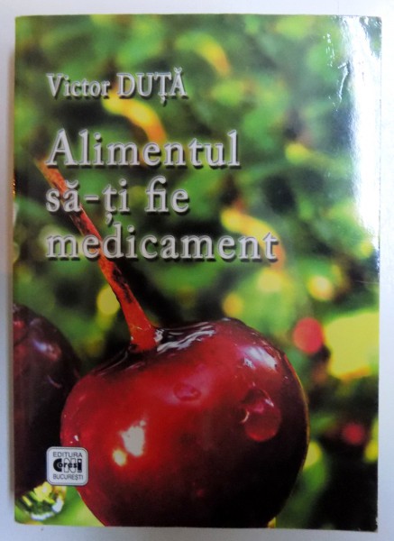 ALIMENTUL SA - TI FIE MEDICAMENT - CARTE DE BUCATE  de VICTOR DUTA , 2010