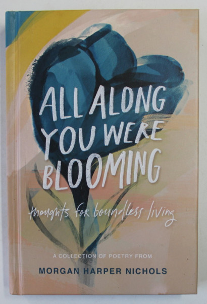 ALL ALONG YOU WERE BLOOMING , THROUGHTS FOR BOUNDLESS LIVING by MORGAN HARPER NICHOLS , 2020