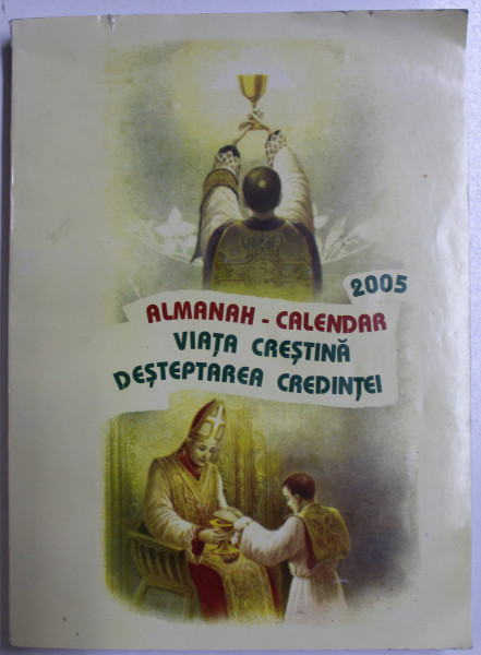 ALMANAH  - CALENDAR ' VIATA CRESTINA , DESTEPTAREA CREDINTEI ' , 2005