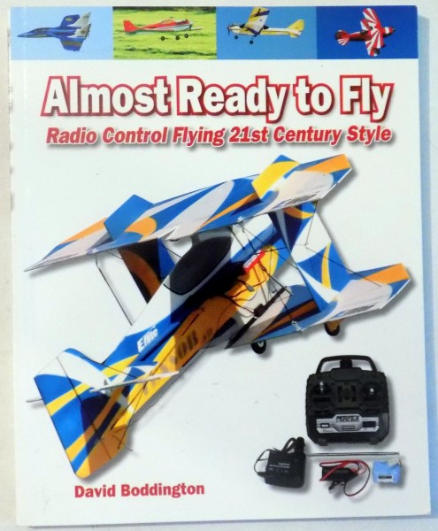ALMOST READY TO FLY, RADIO CONTROL FLYING 21ST CENTURY STYLE by DAVID BODDINGTON , 2007