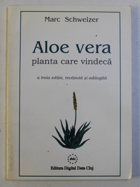 ALOE VERA - PLANTA CARE VINDECA , ED. a - III - a REVAZUTA SI ADAUGITA de MARC SCHWEIZER , 2002