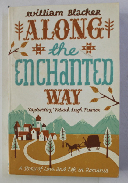 ALONG THE ENCHANTED WAY - A STORY OF LOVE AND LIFE IN ROMANIA by WILLIAM BLACKER , 2010 , DEDICATIE*