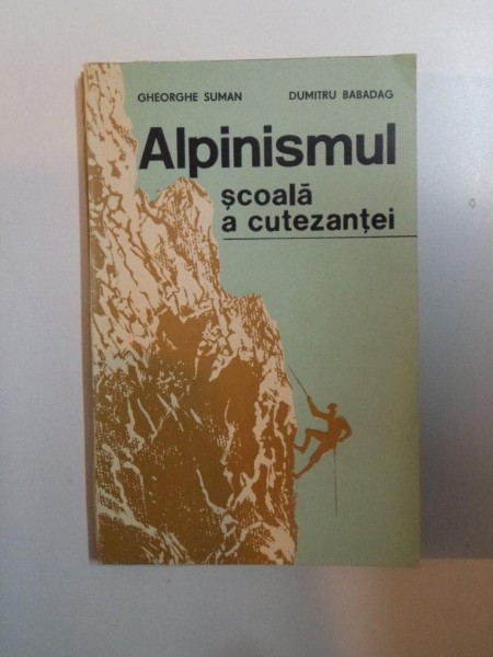ALPINISMUL , SCOALA A CUTEZANTEI de GHEORGHE SUMAN , DUMITRU BABADAG , 1987