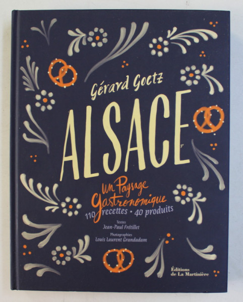 ALSACE  - UN PAYSAGE GASTRONOMIQUE  - 110RECETTES - 40 PRODUITS . textes JEAN - PAUL FRETILLET , photographies LOUIS LAURENT GRANDADAM , 2019