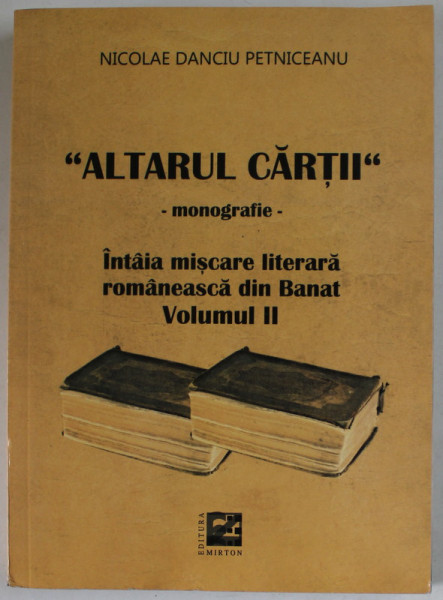 '' ALTARUL CARTII '' MONOGRAFIE, INTAIA MISCAREA LITERARA ROMANEASCA DIN BANAT , VOLUMUL II de NICOLAE DANCIU PETNICEANU , 2017 , PREZINTA INSEMNARI *