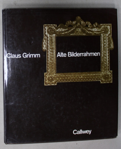 ALTE BILDERRAHMEN , EPOCHEN , TYPEN , MATERIAL ( RAME VECHI DE TABLOURI , EPOCI , TIPURI , MATERIALE ) von CLAUS GRIMM , ALBUM IN LIMBA GERMANA , 1986