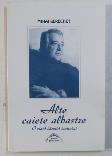ALTE CAIETE ALBASTRE , O VIATA DARUITA TEATRULUI de MIHAI BERECHET , 2000
