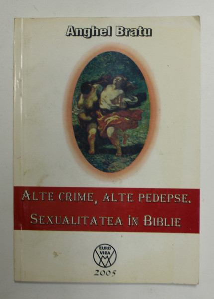 ALTE CRIME , ALTE PEDEPSE . SEXUALITATEA IN BIBLIE de ANGHEL BRATU , 2005