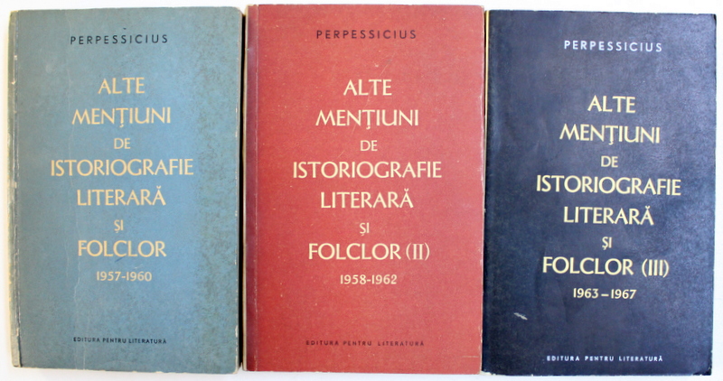 ALTE MENTIUNI DE ISTORIOGRAFIE LITERARA SI FOLCLOR  de PERPESSICIUS , VOL. I - III ,  1961 - 1967