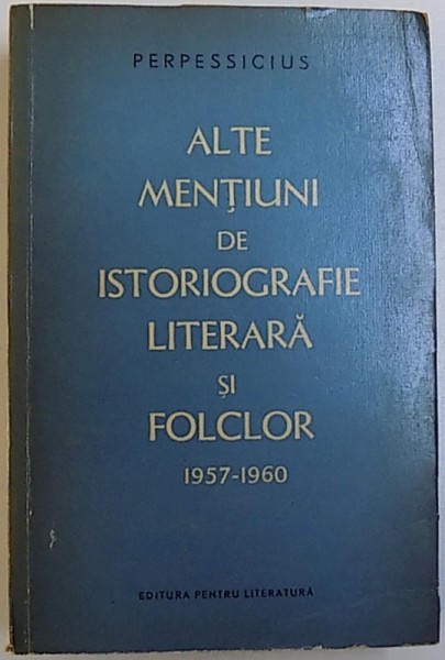 ALTE MENTIUNI DE ISTORIOGRAFIE  LITERARA SI FOLCLOR   - PERPESSIUCIUS  1957-1960   1961