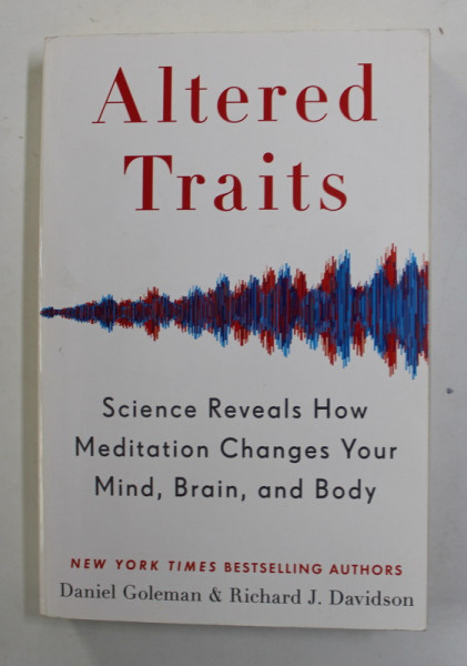 ALTERED TRAITS- SCIENCE REVEALS HOW MEDITATION CHANGES YOUR MIND , BRAIN , AND BODY by DANIEL GOLEMAN and RICHARD J. DAVIDSON , 2017