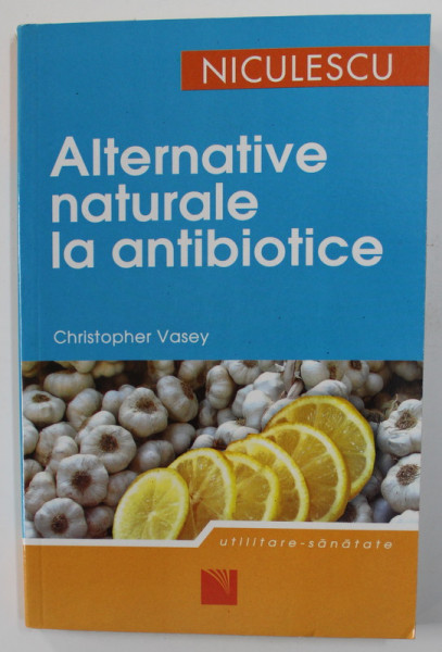 ALTERNATIVE NATURALE LA ANTIBIOTICE de CHRISTOPHER VASEY , 2007 * MICI DEFECTE