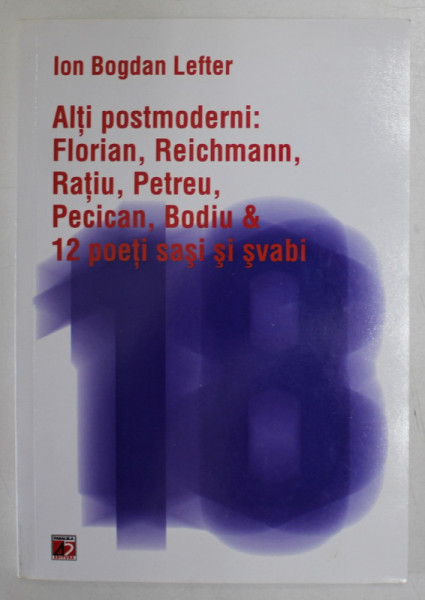 ALTI POSTMODERNI : FLORIAN , REICHMANN , RATIU , PETREU , PECICAN , BODIU si 12 POETI SASI SI SVABI de ION BOGDAN LEFTER , 2014