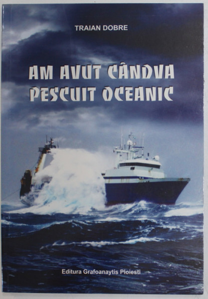 AM AVUT CANDVA PESCUIT OCEANIC de TRAIAN DOBRE , 2016, DEDICATIE *