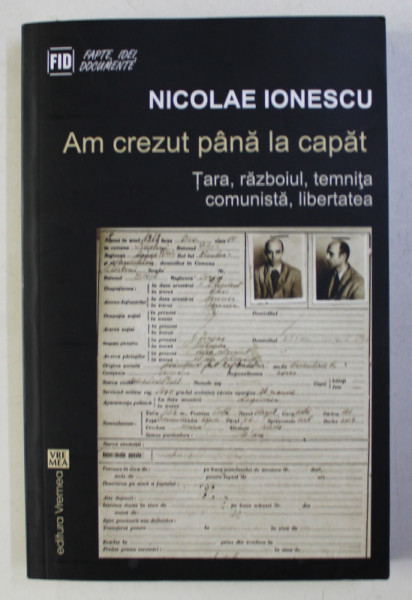 AM CREZUT PANA LA CAPAT - TARA , RAZBOIUL , TEMNITA COMUNISTA , LIBERTATEA de NICOLAE IONESCU , 2015