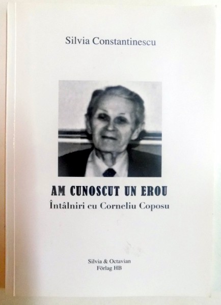 AM CUNOSCUT UN EROU , INTALNIRI CU CORNELIU COPOSU de SILVIA CONSTANTINESCU , 2012 * PREZINTA SUBLINIERI