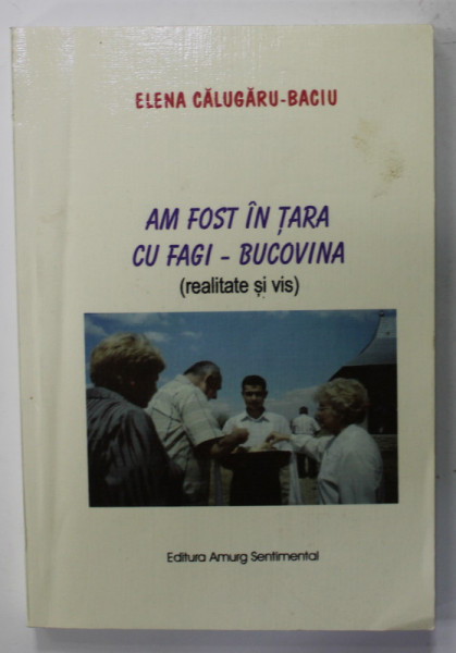 AM FOST IN TARA CU FAGI - BUCOVINA de ELENA CALUGARU - BACIU , PROZA MEMORIALISTICA , 2005