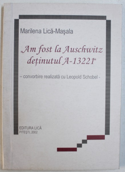 " AM FOST LA AUSCHWITZ DETINUTUL A - 13221 "  - de MARILENA LICA  - MASALA , convorbire relizata cu LEOPOLD SCHOBEL , 2002