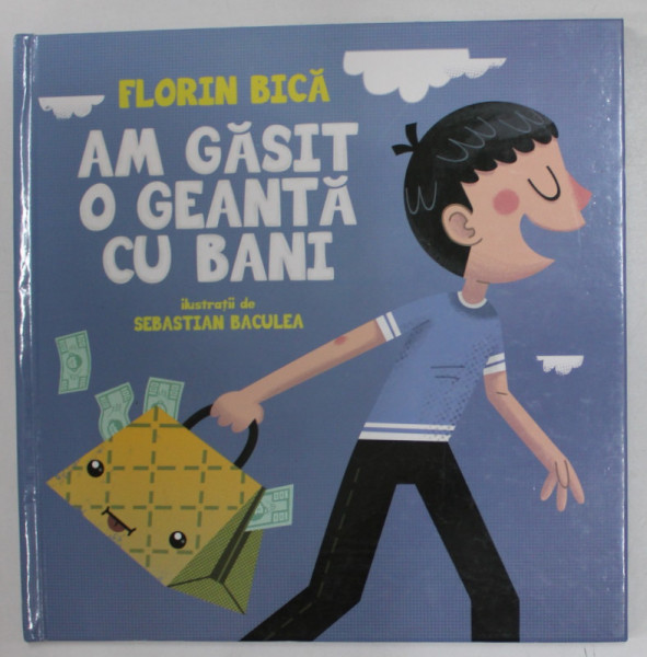 AM GASIT O GEANTA CU BANI de FLORIN BICA . ilustratii de SEBASTIAN BACULEA , 2015
