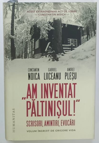 ' AM INVENTAT PALTINISUL ! ' , SCRISORI , AMINITIRI , EVOCARI de CONSTANTIN NOICA , GABRIEL LIICEANU , ANDREI PLESU , 2024